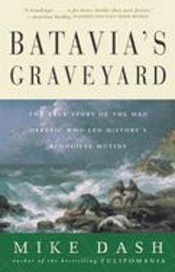 Batavia's Graveyard The True Story of the Mad Heretic Who Led History's Bloodiest Mutiny  9780609807163 Front Cover