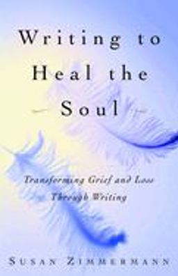 Writing to Heal the Soul Transforming Grief and Loss Through Writing  9780609808290 Front Cover