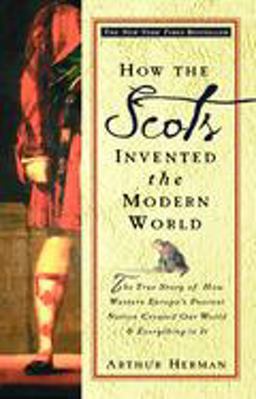 How the Scots Invented the Modern World The True Story of How Western Europe's Poorest Nation Created Our World and Everything in It  9780609809990 Front Cover