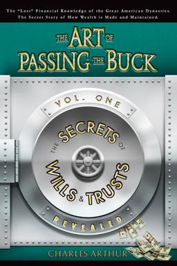 Art of Passing the Buck, Vol I; Secrets of Wills and Trusts Revealed  9780615152882 Front Cover