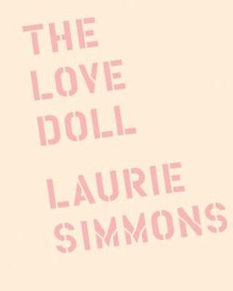 Laurie Simmons: the Love Doll Laurie Simmons: the Love Doll