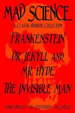 Mad Science: a Classic Horror Collection - Frankenstein, Dr. Jekyll and Mr. Hyde, the Invisible Man