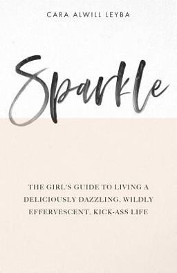 Sparkle The Girl's Guide to Living a Deliciously Dazzling, Wildly Effervescent, Kick-Ass Life  9780615675800 Front Cover