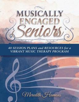 Musically Engaged Seniors 40 Session Plans and Resources for a Vibrant Music Therapy Program  9780615896281 Front Cover