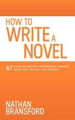 How to Write a Novel 47 Rules for Writing a Stupendously Awesome Novel That You Will Love Forever  9780615925165 Front Cover