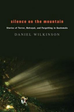 Silence on the Mountain Stories of Terror, Betrayal, and Forgetting in Guatemala  9780618221394 Front Cover