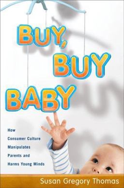 Buy, Buy Baby How Consumer Culture Manipulates Parents and Harms Young Minds  9780618463510 Front Cover
