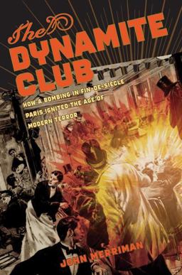 Dynamite Club How a Bombing in Fin-de-Siï¿½cle Paris Ignited the Age of Modern Terror  9780618555987 Front Cover