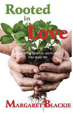 Rooted in Love Integrating Ignatian Spirituality into Daily Life  9780620578615 Front Cover