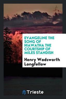 Evangeline the Song of Hiawatha the Courtship of Miles Standish