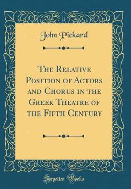 The Relative Position of Actors and Chorus in the Greek Theatre of the Fifth Century (Classic Reprint) The Relative Position of Actors and Chorus in the Greek Theatre of the Fifth Century (Classic Reprint)