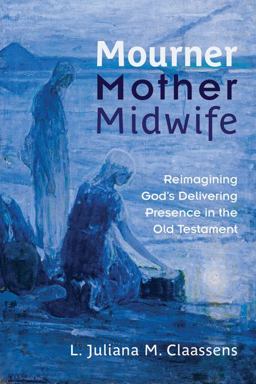 Mourner, Mother, Midwife Reimagining God's Delivering Presence in the Old Testament  9780664238360 Front Cover