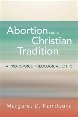 Abortion and the Christian Tradition A Pro-Choice Theological Ethic  9780664265687 Front Cover