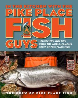 In the Kitchen with the Pike Place Fish Guys 100 Recipes and Tips from the World-Famous Crew of Pike Place Fish  9780670785520 Front Cover