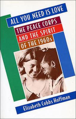 All You Need Is Love The Peace Corps and the Spirit of The 1960s  9780674003804 Front Cover
