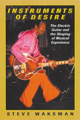 Instruments of Desire The Electric Guitar and the Shaping of Musical Experience  9780674005471 Front Cover