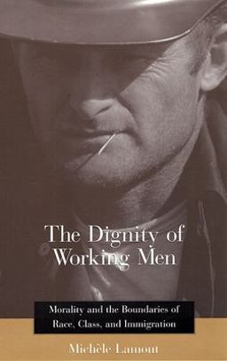 Dignity of Working Men Morality and the Boundaries of Race, Class, and Immigration  9780674009929 Front Cover