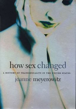 How Sex Changed A History of Transsexuality in the United States  9780674013797 Front Cover