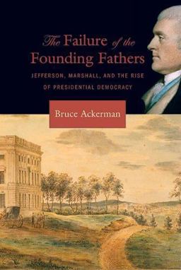 Failure of the Founding Fathers Jefferson, Marshall, and the Rise of Presidential Democracy  9780674018662 Front Cover