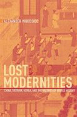 Lost Modernities China, Vietnam, Korea, and the Hazards of World History  9780674022171 Front Cover