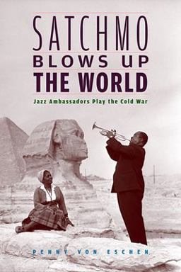 Satchmo Blows up the World Jazz Ambassadors Play the Cold War  9780674022607 Front Cover