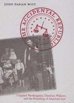 Accidental Republic Crippled Workingmen, Destitute Widows, and the Remaking of American Law  9780674022614 Front Cover