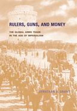 Rulers, Guns, and Money The Global Arms Trade in the Age of Imperialism  9780674024427 Front Cover