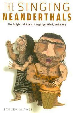 Singing Neanderthals The Origins of Music, Language, Mind, and Body  9780674025592 Front Cover