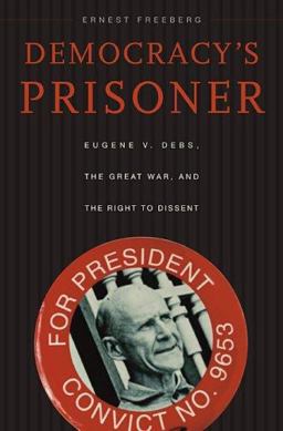 Democracy's Prisoner Eugene V. Debs, the Great War, and the Right to Dissent  9780674027923 Front Cover