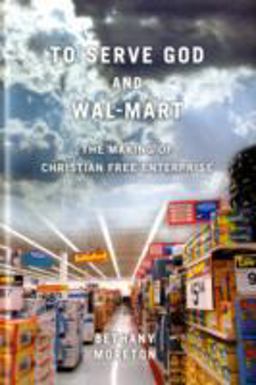 To Serve God and Wal-Mart The Making of Christian Free Enterprise  9780674033221 Front Cover
