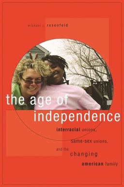 Age of Independence Interracial Unions, Same-Sex Unions, and the Changing American Family  9780674034907 Front Cover