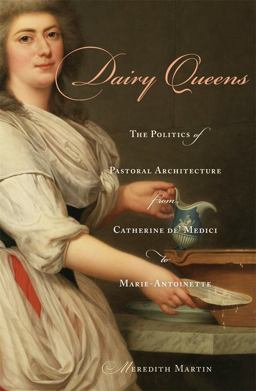 Dairy Queens The Politics of Pastoral Architecture from Catherine de' Medici to Marie-Antoinette  9780674048997 Front Cover
