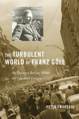 Turbulent World of Franz Goll An Ordinary Berliner Writes the Twentieth Century  9780674055315 Front Cover