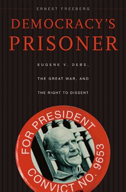 Democracy's Prisoner Eugene V. Debs, the Great War, and the Right to Dissent  9780674057203 Front Cover