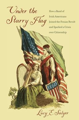 Under the Starry Flag How a Band of Irish Americans Joined the Fenian Revolt and Sparked a Crisis over Citizenship  9780674057630 Front Cover