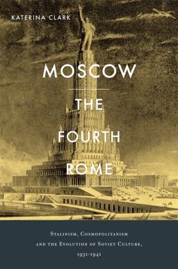 Moscow, the Fourth Rome Stalinism, Cosmopolitanism, and the Evolution of Soviet Culture, 1931-1941  9780674057876 Front Cover