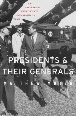 Presidents and Their Generals An American History of Command in War  9780674058149 Front Cover