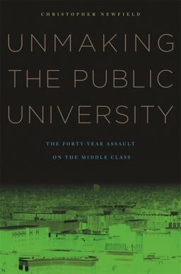 Unmaking the Public University The Forty-Year Assault on the Middle Class  9780674060364 Front Cover