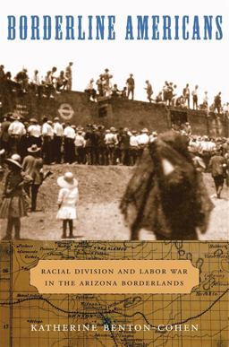 Borderline Americans Racial Division and Labor War in the Arizona Borderlands  9780674060531 Front Cover