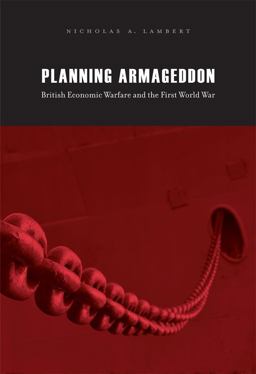 Planning Armageddon British Economic Warfare and the First World War  9780674061491 Front Cover