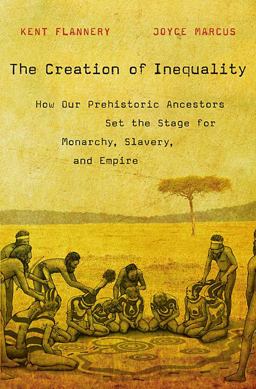 Creation of Inequality How Our Prehistoric Ancestors Set the Stage for Monarchy, Slavery, and Empire  9780674064690 Front Cover