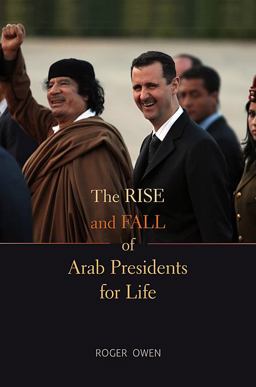 The Rise and Fall of Arab Presidents for Life The Rise and Fall of Arab Presidents for Life