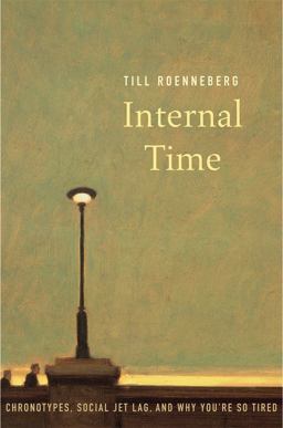 Internal Time Chronotypes, Social Jet Lag, and Why You're So Tired  9780674065857 Front Cover
