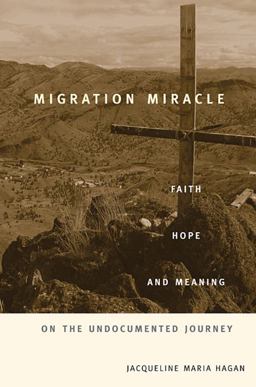 Migration Miracle Faith, Hope, and Meaning on the Undocumented Journey  9780674066144 Front Cover