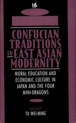 Confucian Traditions in East Asian Modernity Moral Education and Economic Culture in Japan and the Four Mini-Dragons  9780674160873 Front Cover