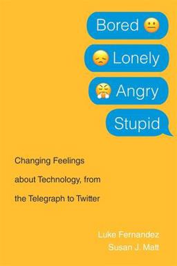 Bored, Lonely, Angry, Stupid Changing Feelings about Technology, from the Telegraph to Twitter  9780674244726 Front Cover