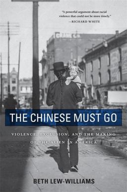 Chinese Must Go Violence, Exclusion, and the Making of the Alien in America  9780674260351 Front Cover