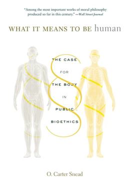 What It Means to Be Human The Case for the Body in Public Bioethics  9780674278769 Front Cover
