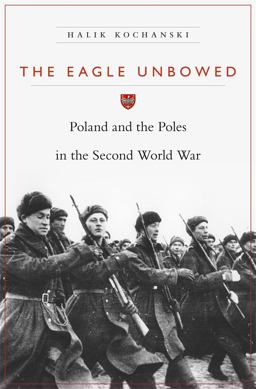 Eagle Unbowed Poland and the Poles in the Second World War  9780674284005 Front Cover