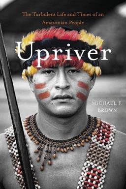 Upriver The Turbulent Life and Times of an Amazonian People  9780674368071 Front Cover